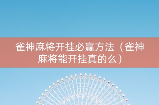 雀神麻将开挂必赢方法（雀神麻将能开挂真的么）