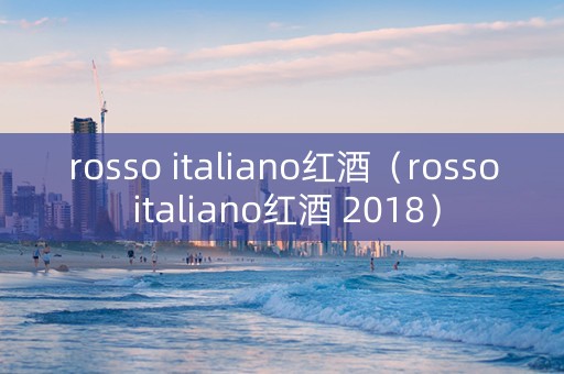 rosso italiano红酒（rosso italiano红酒 2018）