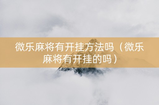 微乐麻将有开挂方法吗（微乐麻将有开挂的吗）