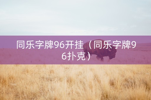 同乐字牌96开挂（同乐字牌96扑克）