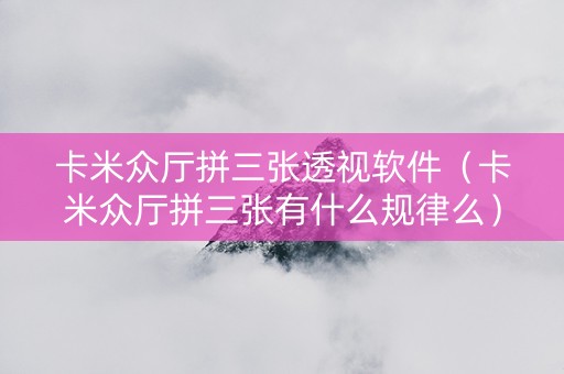 卡米众厅拼三张透视软件（卡米众厅拼三张有什么规律么）