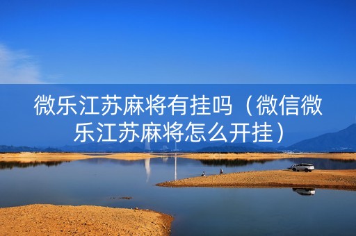 微乐江苏麻将有挂吗（微信微乐江苏麻将怎么开挂）