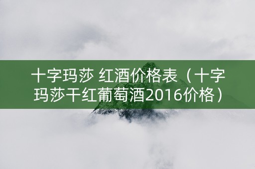 十字玛莎 红酒价格表（十字玛莎干红葡萄酒2016价格）