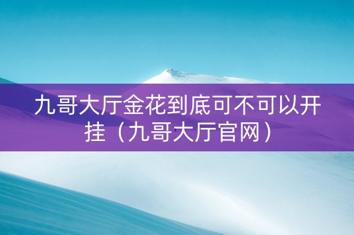 九哥大厅金花到底可不可以开挂（九哥大厅官网）