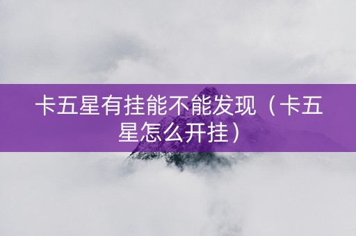 卡五星有挂能不能发现（卡五星怎么开挂）