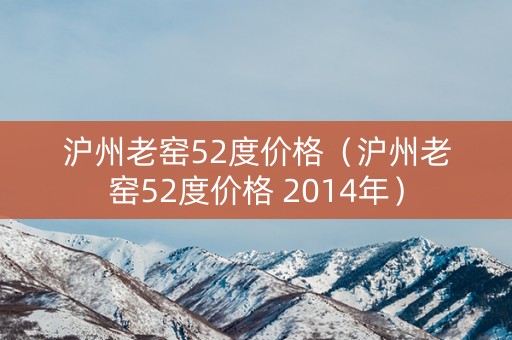 沪州老窑52度价格（沪州老窑52度价格 2014年）