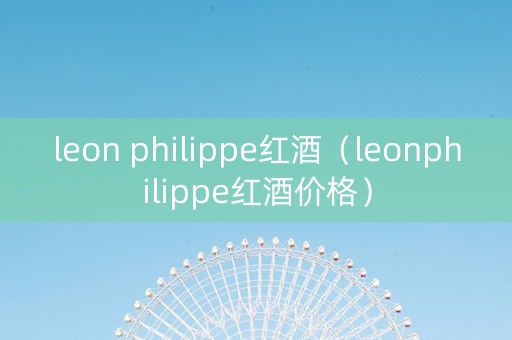 leon philippe红酒（leonphilippe红酒价格）