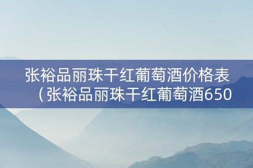 张裕品丽珠干红葡萄酒价格表（张裕品丽珠干红葡萄酒650ml价格）