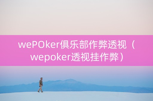 wePOker俱乐部作弊透视（wepoker透视挂作弊）