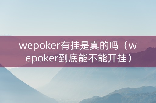 wepoker有挂是真的吗（wepoker到底能不能开挂）