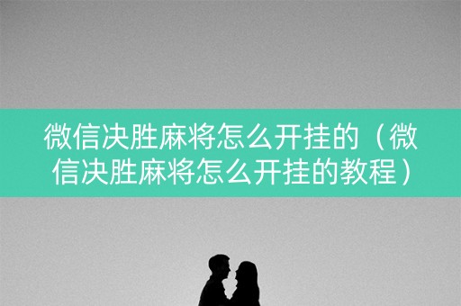 微信决胜麻将怎么开挂的（微信决胜麻将怎么开挂的教程）