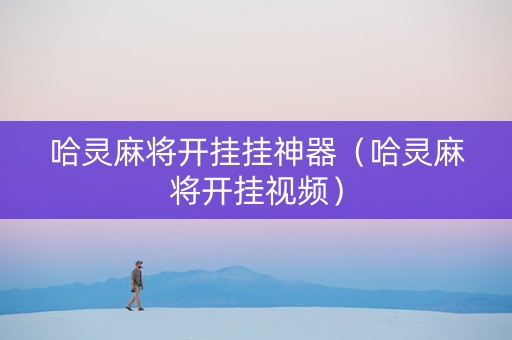 哈灵麻将开挂挂神器（哈灵麻将开挂视频）