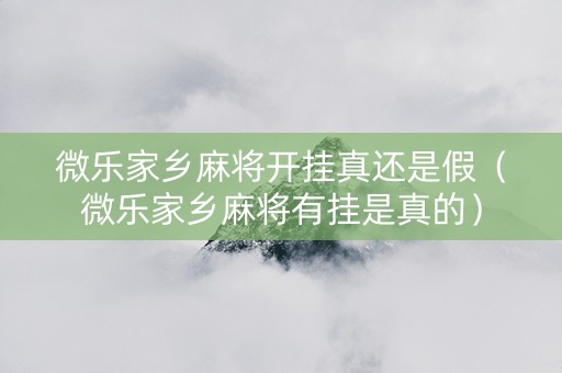 微乐家乡麻将开挂真还是假（微乐家乡麻将有挂是真的）