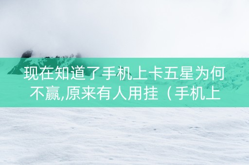 现在知道了手机上卡五星为何不赢,原来有人用挂（手机上卡五星老是输什么原因?）