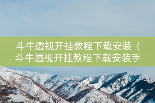 斗牛透视开挂教程下载安装（斗牛透视开挂教程下载安装手机版）