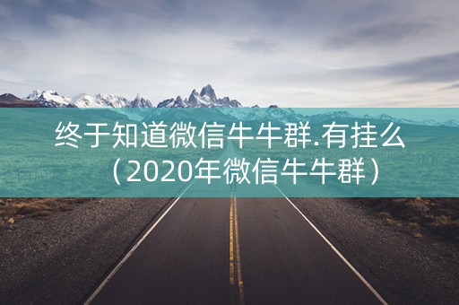 终于知道微信牛牛群.有挂么（2020年微信牛牛群）