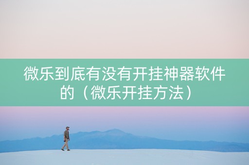 微乐到底有没有开挂神器软件的（微乐开挂方法）