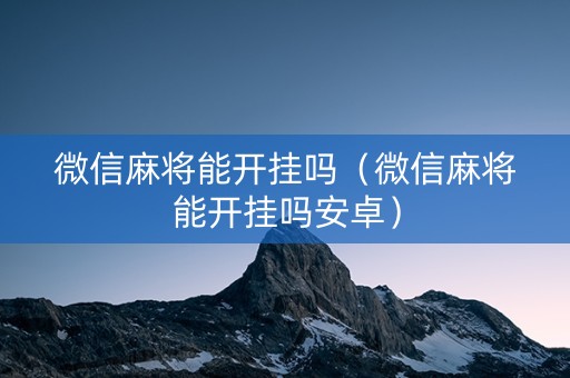 微信麻将能开挂吗（微信麻将能开挂吗安卓）