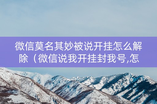 微信莫名其妙被说开挂怎么解除（微信说我开挂封我号,怎么解封）