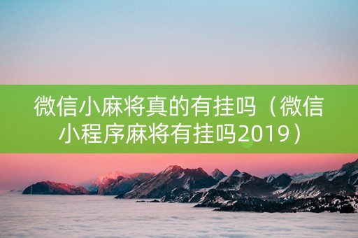 微信小麻将真的有挂吗（微信小程序麻将有挂吗2019）