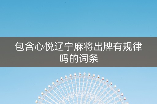 包含心悦辽宁麻将出牌有规律吗的词条