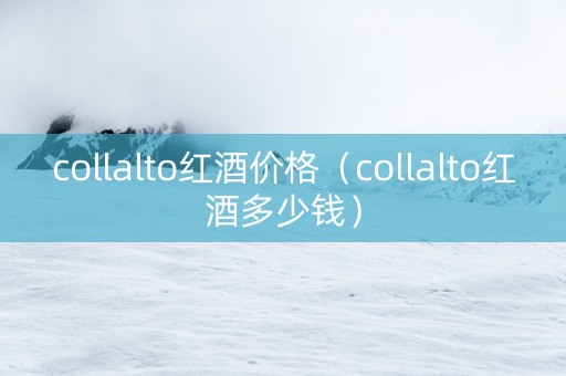 collalto红酒价格（collalto红酒多少钱）