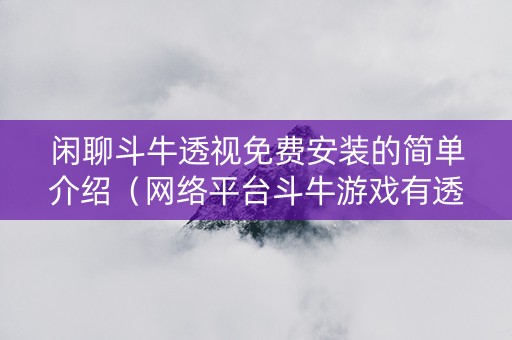 闲聊斗牛透视免费安装的简单介绍（网络平台斗牛游戏有透视软件吗?）