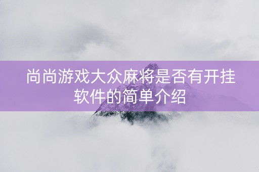 尚尚游戏大众麻将是否有开挂软件的简单介绍