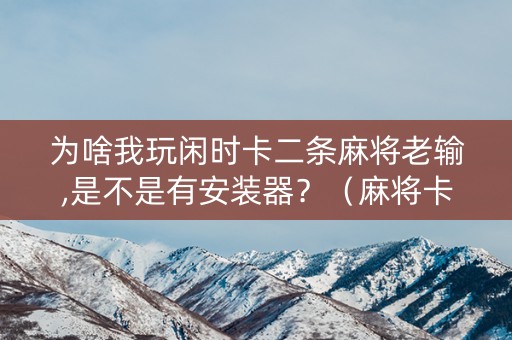 为啥我玩闲时卡二条麻将老输,是不是有安装器？（麻将卡2条怎么打）