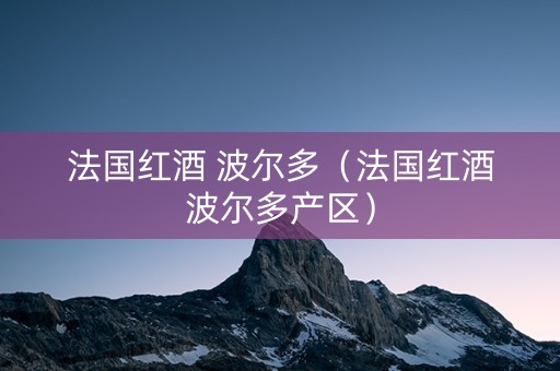 法国红酒 波尔多（法国红酒波尔多产区）