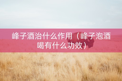 峰子酒治什么作用（峰子泡酒喝有什么功效）