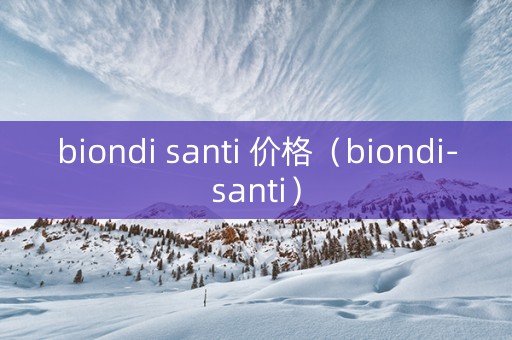 biondi santi 价格（biondi-santi）