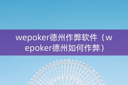 wepoker德州作弊软件（wepoker德州如何作弊）