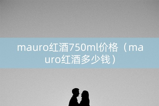 mauro红酒750ml价格（mauro红酒多少钱）