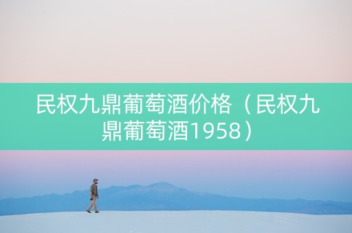 民权九鼎葡萄酒价格（民权九鼎葡萄酒1958）