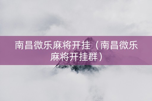 南昌微乐麻将开挂（南昌微乐麻将开挂群）