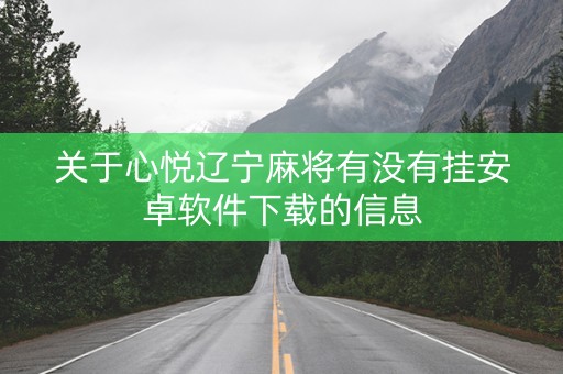 关于心悦辽宁麻将有没有挂安卓软件下载的信息