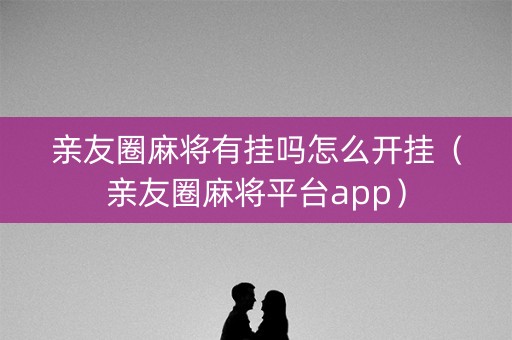 亲友圈麻将有挂吗怎么开挂（亲友圈麻将平台app）