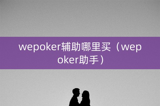 wepoker辅助哪里买（wepoker助手）