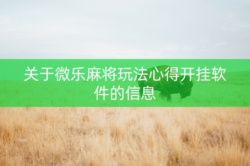 关于微乐麻将玩法心得开挂软件的信息