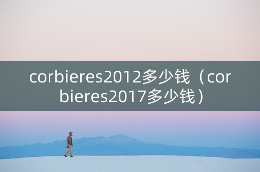 corbieres2012多少钱（corbieres2017多少钱）