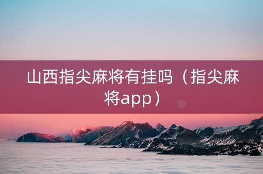 山西指尖麻将有挂吗（指尖麻将app）