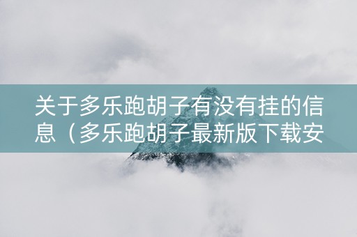 关于多乐跑胡子有没有挂的信息（多乐跑胡子最新版下载安装）