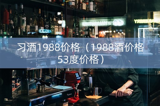 习酒1988价格（1988酒价格53度价格）