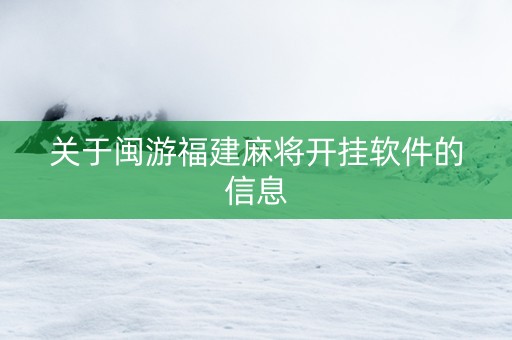 关于闽游福建麻将开挂软件的信息