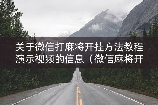 关于微信打麻将开挂方法教程演示视频的信息（微信麻将开挂神器下载软件）