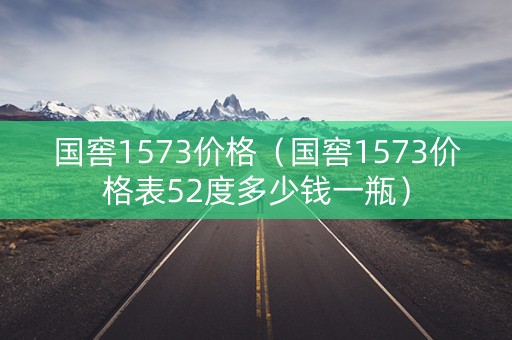 国窖1573价格（国窖1573价格表52度多少钱一瓶）