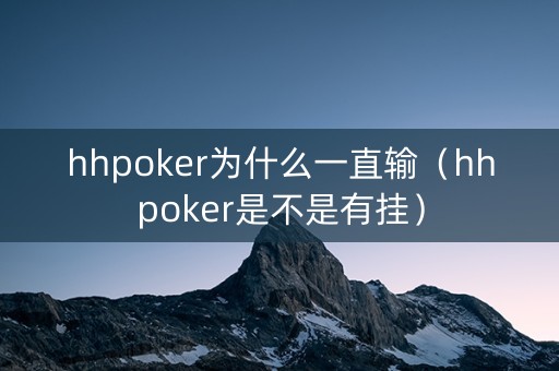 hhpoker为什么一直输（hhpoker是不是有挂）