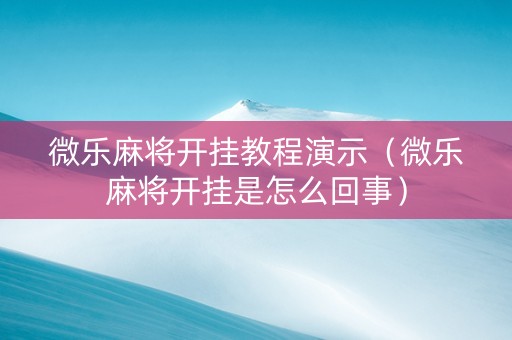 微乐麻将开挂教程演示（微乐麻将开挂是怎么回事）