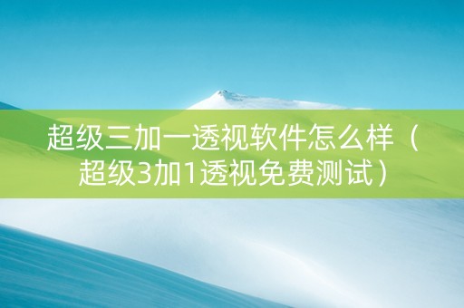 超级三加一透视软件怎么样（超级3加1透视免费测试）